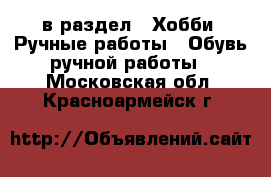  в раздел : Хобби. Ручные работы » Обувь ручной работы . Московская обл.,Красноармейск г.